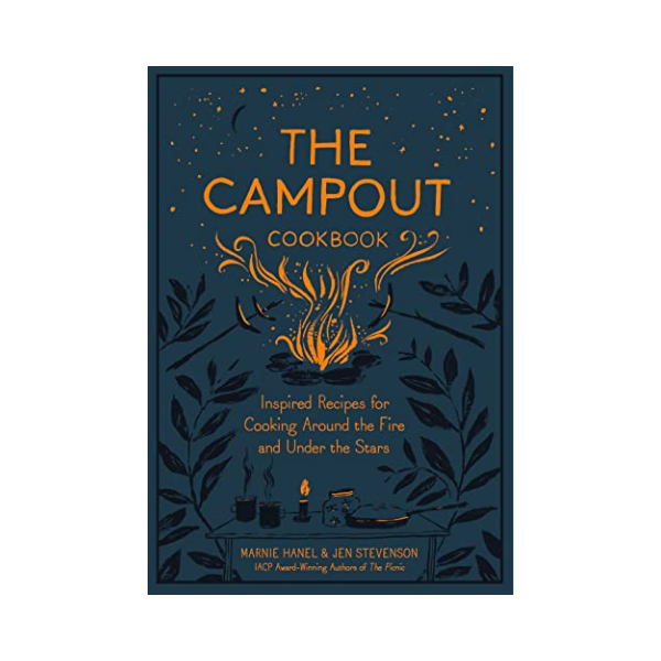 The Campout Cookbook: Inspired Recipes for Cooking Around the Fire and Under the Stars